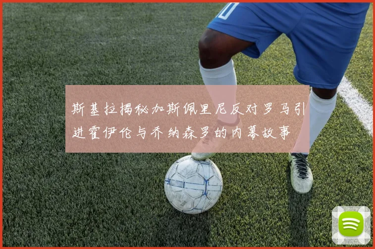 斯基拉揭秘加斯佩里尼反对罗马引进霍伊伦与乔纳森罗的内幕故事