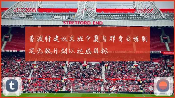 香波特建议文班今夏与邓肯合练制定无敌计划以达成目标