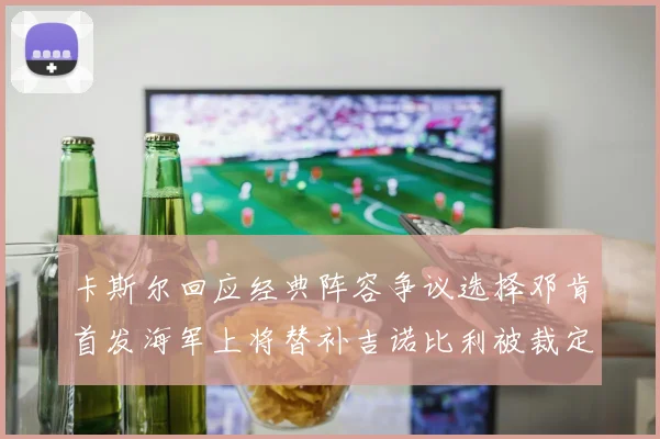 卡斯尔回应经典阵容争议选择邓肯首发海军上将替补吉诺比利被裁定论